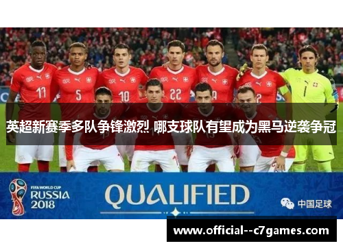 英超新赛季多队争锋激烈 哪支球队有望成为黑马逆袭争冠