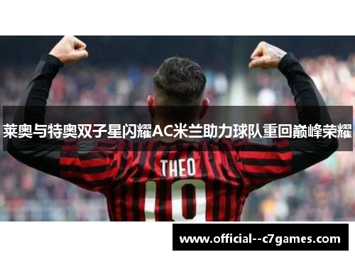 莱奥与特奥双子星闪耀AC米兰助力球队重回巅峰荣耀 莱奥与特奥双子星闪耀AC米兰助力球队重回巅峰荣耀