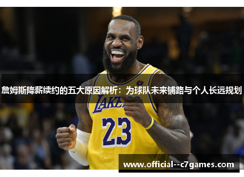 詹姆斯降薪续约的五大原因解析：为球队未来铺路与个人长远规划