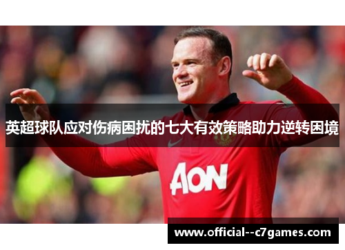 英超球队应对伤病困扰的七大有效策略助力逆转困境 英超球队应对伤病困扰的七大有效策略助力逆转困境