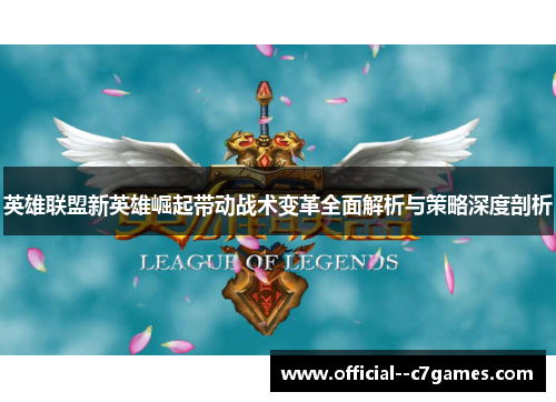 英雄联盟新英雄崛起带动战术变革全面解析与策略深度剖析