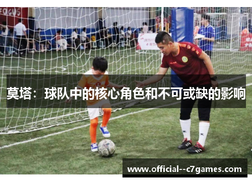 莫塔：球队中的核心角色和不可或缺的影响