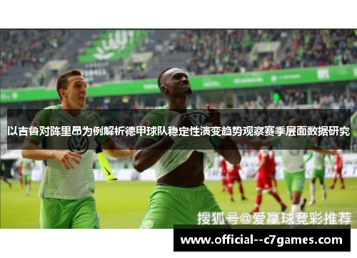 以吉鲁对阵里昂为例解析德甲球队稳定性演变趋势观察赛季层面数据研究
