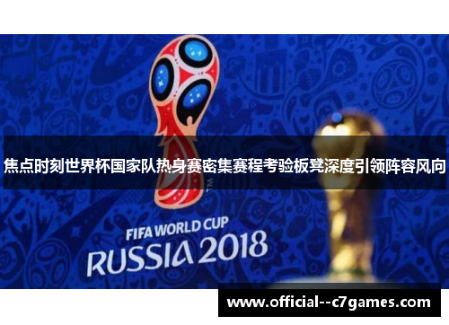 焦点时刻世界杯国家队热身赛密集赛程考验板凳深度引领阵容风向 焦点时刻世界杯国家队热身赛密集赛程考验板凳深度引领阵容风向