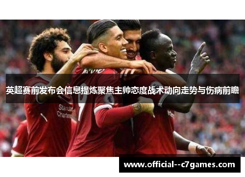 英超赛前发布会信息提炼聚焦主帅态度战术动向走势与伤病前瞻 英超赛前发布会信息提炼聚焦主帅态度战术动向走势与伤病前瞻