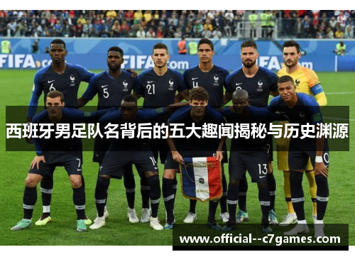 西班牙男足队名背后的五大趣闻揭秘与历史渊源