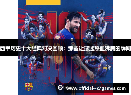西甲历史十大经典对决回顾:那些让球迷热血沸腾的瞬间 西甲历史十大经典对决回顾:那些让球迷热血沸腾的瞬间