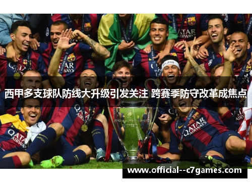 西甲多支球队防线大升级引发关注 跨赛季防守改革成焦点