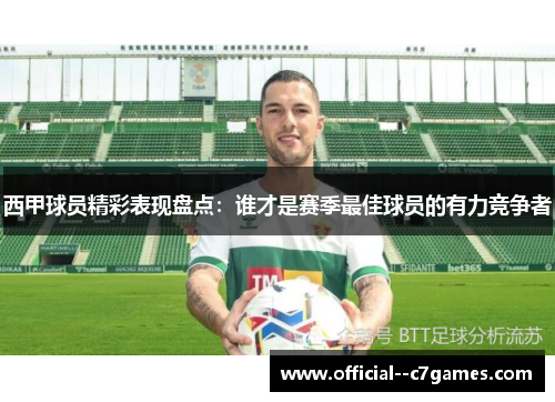西甲球员精彩表现盘点：谁才是赛季最佳球员的有力竞争者