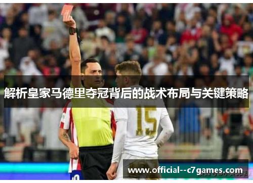 解析皇家马德里夺冠背后的战术布局与关键策略 解析皇家马德里夺冠背后的战术布局与关键策略