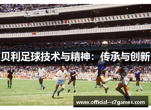 贝利足球技术与精神:传承与创新 贝利足球技术与精神:传承与创新