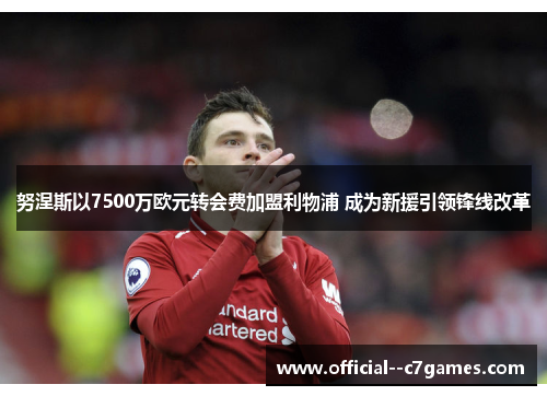努涅斯以7500万欧元转会费加盟利物浦 成为新援引领锋线改革 努涅斯以7500万欧元转会费加盟利物浦 成为新援引领锋线改革