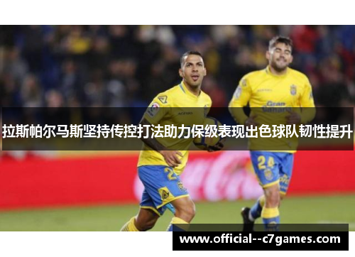 拉斯帕尔马斯坚持传控打法助力保级表现出色球队韧性提升 拉斯帕尔马斯坚持传控打法助力保级表现出色球队韧性提升