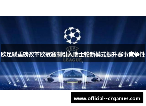 欧足联重磅改革欧冠赛制引入瑞士轮新模式提升赛事竞争性 欧足联重磅改革欧冠赛制引入瑞士轮新模式提升赛事竞争性