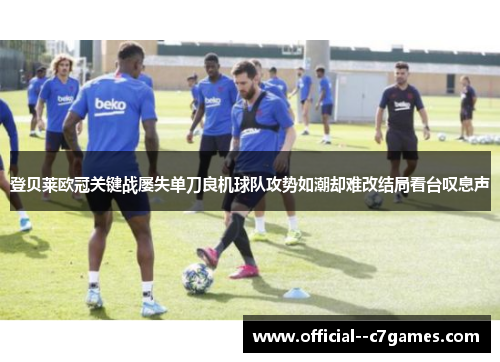 登贝莱欧冠关键战屡失单刀良机球队攻势如潮却难改结局看台叹息声 登贝莱欧冠关键战屡失单刀良机球队攻势如潮却难改结局看台叹息声