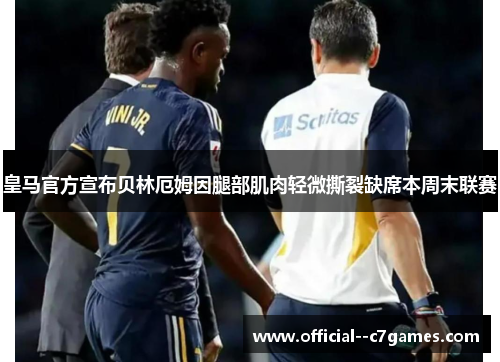 皇马官方宣布贝林厄姆因腿部肌肉轻微撕裂缺席本周末联赛 皇马官方宣布贝林厄姆因腿部肌肉轻微撕裂缺席本周末联赛