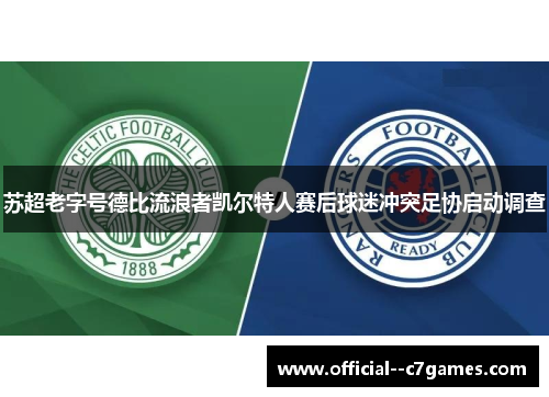苏超老字号德比流浪者凯尔特人赛后球迷冲突足协启动调查