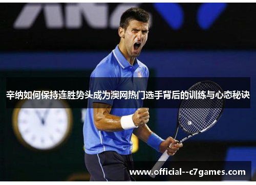 辛纳如何保持连胜势头成为澳网热门选手背后的训练与心态秘诀