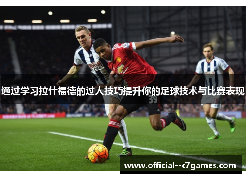 通过学习拉什福德的过人技巧提升你的足球技术与比赛表现