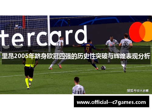 里昂2005年跻身欧冠四强的历史性突破与辉煌表现分析