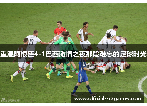 重温阿根廷4-1巴西激情之夜那段难忘的足球时光