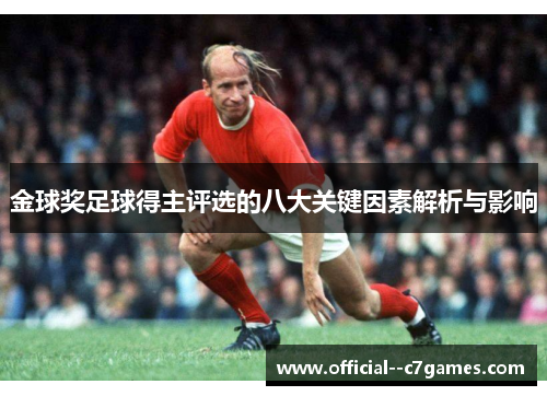 金球奖足球得主评选的八大关键因素解析与影响