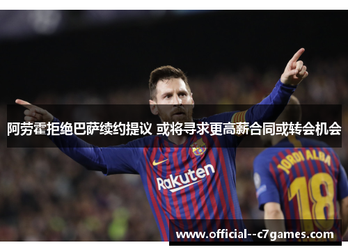 阿劳霍拒绝巴萨续约提议 或将寻求更高薪合同或转会机会