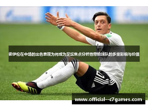 霍伊伦在中场的出色表现为何成为足坛焦点分析他带给球队的多重影响与价值