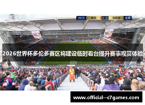 2026世界杯多伦多赛区将建设临时看台提升赛事观赏体验