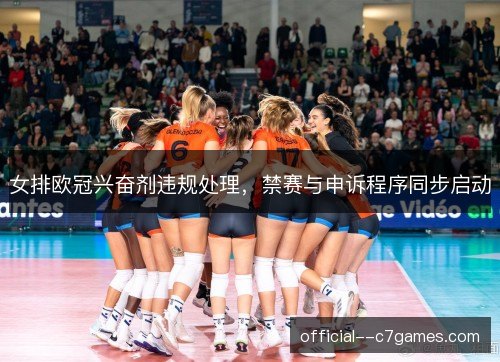 女排欧冠兴奋剂违规处理,禁赛与申诉程序同步启动 女排欧冠兴奋剂违规处理,禁赛与申诉程序同步启动